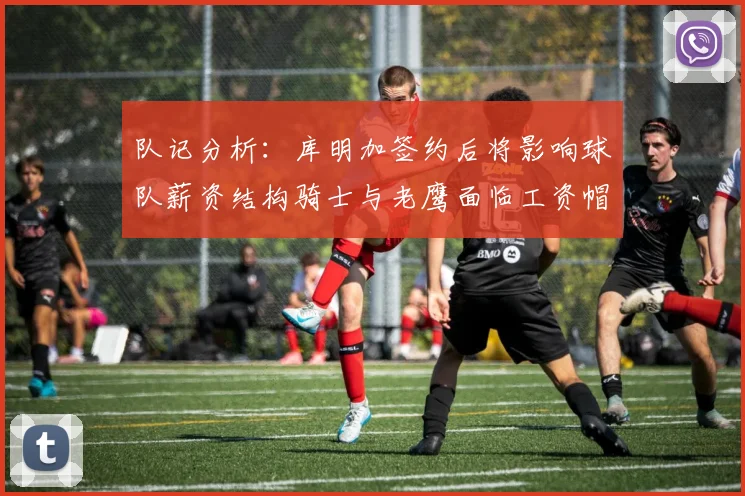 队记分析：库明加签约后将影响球队薪资结构骑士与老鹰面临工资帽挑战